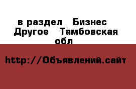  в раздел : Бизнес » Другое . Тамбовская обл.